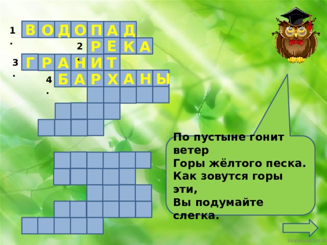 В О О Д П Д А 1. Е К А Р 2. Г Н Т И Р А 3. Ы А Н Р А Б Х 4. По пустыне гонит ветер Горы жёлтого песка. Как зовутся горы эти, Вы подумайте слегка.