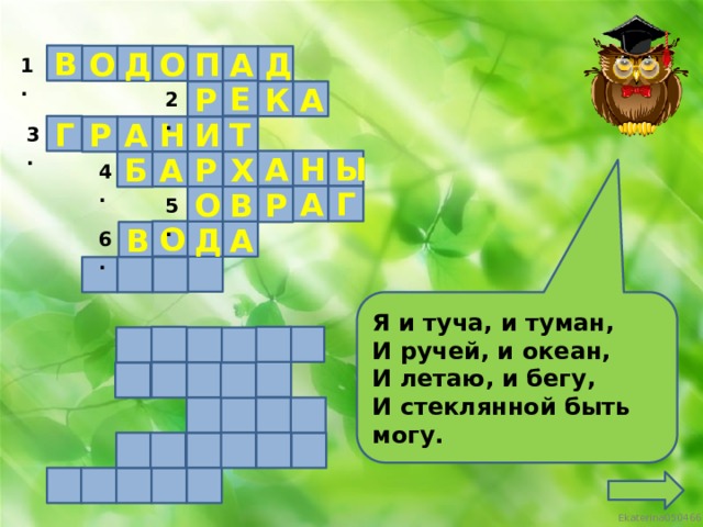 В О О Д Д А П 1. Е К А Р 2. Г Н Т А Р И 3. Ы А Н Р А Б Х 4. А Г В О Р 5. О А Д В 6. Я и туча, и туман, И ручей, и океан, И летаю, и бегу, И стеклянной быть могу.