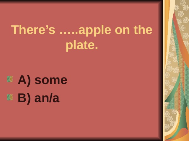 There’s …..apple on the plate.  A) some  B) an/a