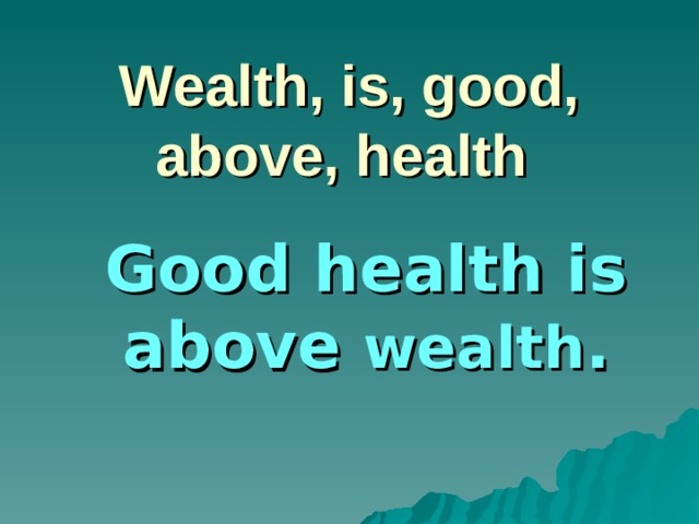 Wealth, is, good, above, health Good health is above wealth .
