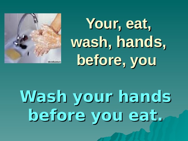 Your, eat, wash, hands , before, you Wash your hands before you eat.
