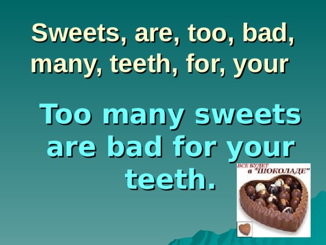 Sweets, are, too, bad, many, teeth, for, your Too many sweets are bad for your teeth.