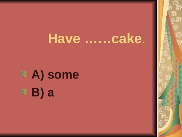 Have ……cake .  A) some  B) a
