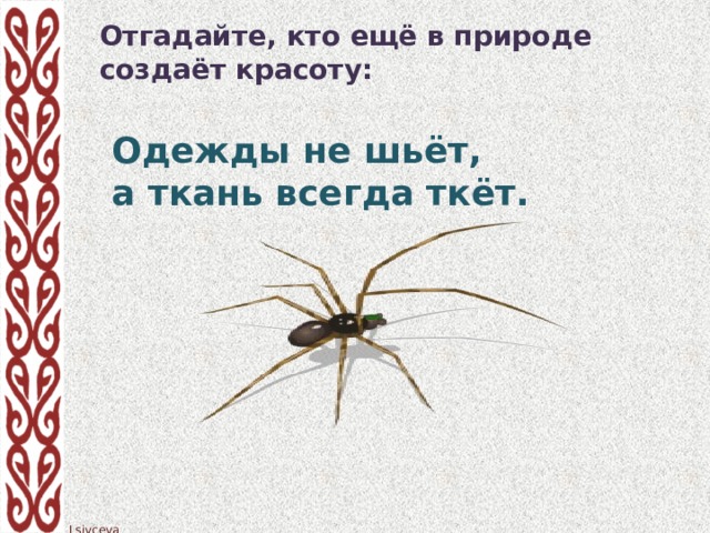 Отгадайте, кто ещё в природе создаёт красоту:  Одежды не шьёт,  а ткань всегда ткёт.