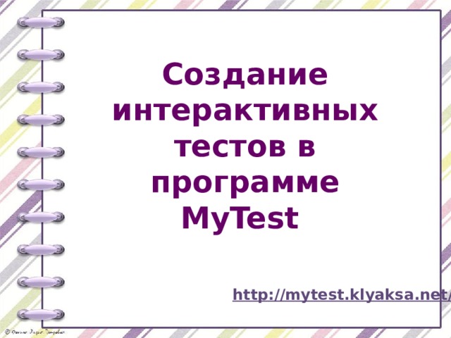 Создание интерактивных тестов в программе MyTest http://mytest.klyaksa.net/