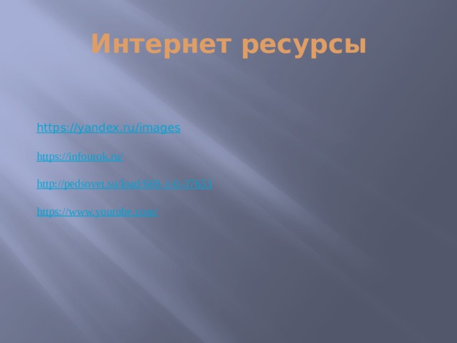 Интернет ресурсы https://yandex.ru/images    https://infourok.ru/ http://pedsovet.su/load/669-1-0-37653 https://www.youtube.com/