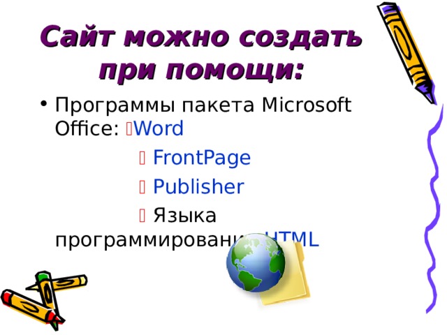 Сайт можно создать при помощи: Программы пакета Microsoft Office:  Word      FrontPage     Publisher     Языка программирования HTML