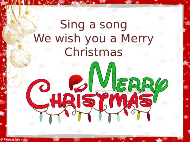 Sing a song  We wish you a Merry Christmas