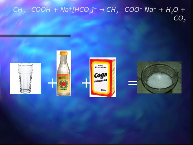CH 3 —COOH + Na + [HCO 3 ] −  → CH 3 —COO −  Na +  + H 2 O + CO 2    +   +   =