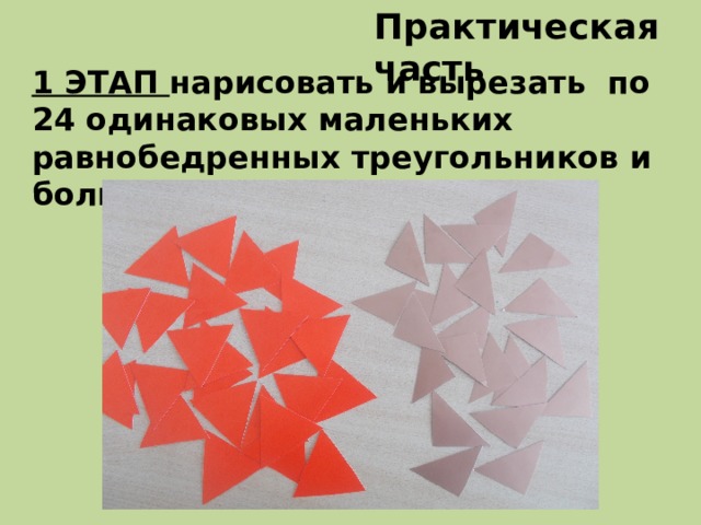 Практическая часть 1 ЭТАП нарисовать и вырезать по 24 одинаковых маленьких равнобедренных треугольников и больших равносторонних