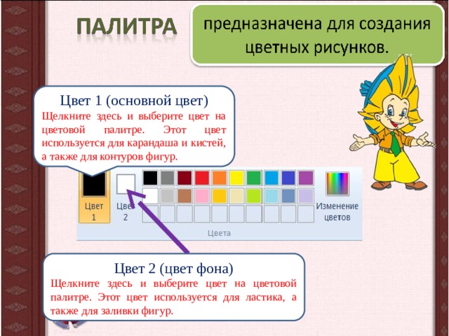 Цвет 1 (основной цвет) Щелкните здесь и выберите цвет на цветовой палитре. Этот цвет используется для карандаша и кистей, а также для контуров фигур. Цвет 2 (цвет фона) Щелкните здесь и выберите цвет на цветовой палитре. Этот цвет используется для ластика, а также для заливки фигур.