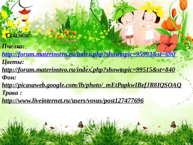 Пчелка: http://forum.materinstvo.ru/index.php?showtopic=95993&st=690 Цветы: http://forum.materinstvo.ru/index.php?showtopic=99515&st=840 Фон: http://picasaweb.google.com/lh/photo/_mEtPapkwIBzfJR8IQSOAQ Трава : http://www.liveinternet.ru/users/vovas/post127477696  Ссылки: