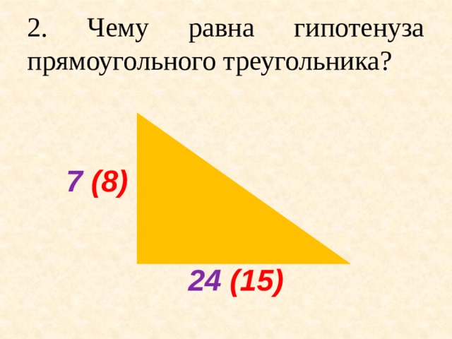 2. Чему равна гипотенуза прямоугольного треугольника?  7 (8) 24 (15)