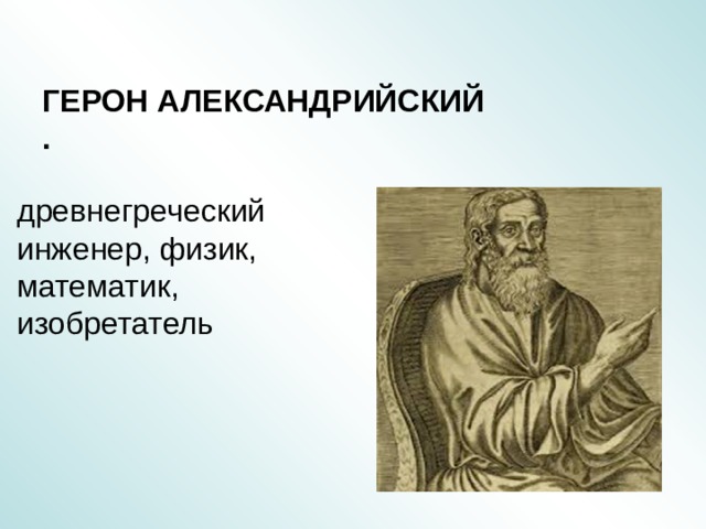ГЕРОН АЛЕКСАНДРИЙСКИЙ  . древнегреческий инженер, физик, математик, изобретатель