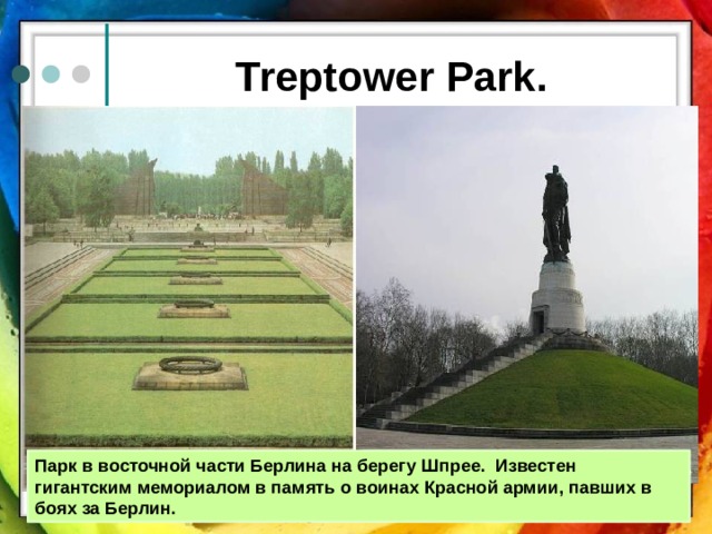 Treptower Park. Парк в восточной части Берлина на берегу Шпрее. Известен гигантским мемориалом в память о воинах Красной армии, павших в боях за Берлин.