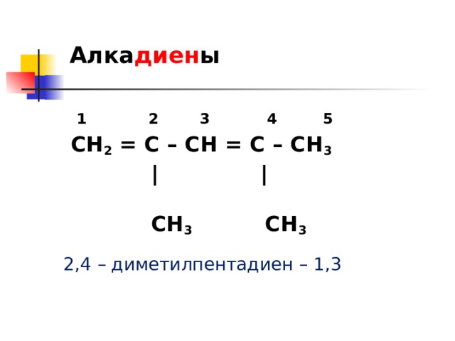 Алка диен ы  1 2 3 4 5  СН 2 = С – СН = С – СН 3   | |  СН 3 СН 3  2,4 – диметилпентадиен – 1,3