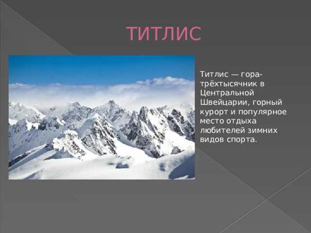 ТИТЛИС Титлис — гора-трёхтысячник в Центральной Швейцарии, горный курорт и популярное место отдыха любителей зимних видов спорта.