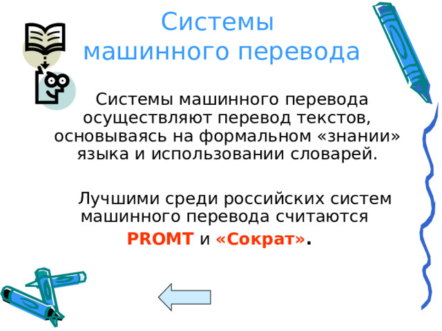 Системы  машинного перевода  Системы машинного перевода осуществляют перевод текстов, основываясь на формальном «знании» языка и использовании словарей.  Лучшими среди российских систем машинного перевода считаются PROMT и «Сократ» .