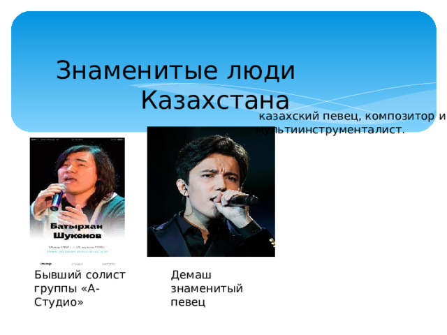Знаменитые люди Казахстана  казахский певец, композитор и мультиинструменталист. Бывший солист группы «А-Студио» Демаш знаменитый певец