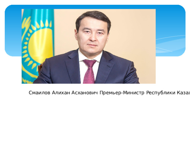 Смаилов Алихан Асханович Премьер-Министр Республики Казахстан