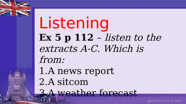 Listening Ex 5 p 112 – listen to the extracts A-C. Which is from :