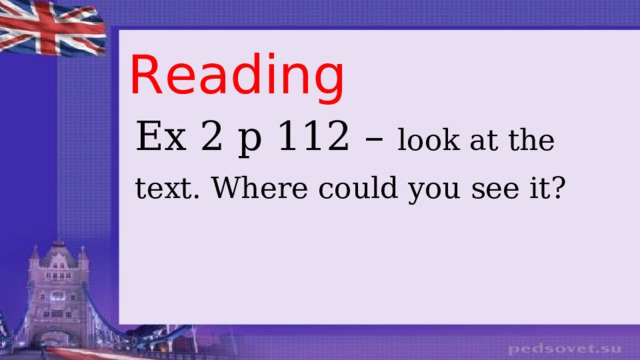 Reading Ex 2 p 112 – look at the text. Where could you see it?
