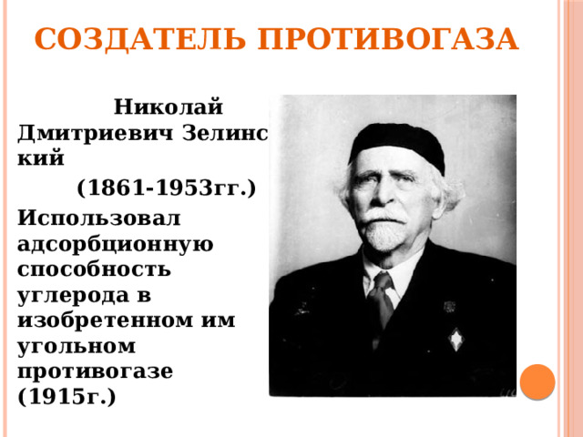 Создатель противогаза  Николай Дмитриевич Зелинский  (1861-1953гг.) Использовал адсорбционную способность углерода в изобретенном им угольном противогазе (1915г.)