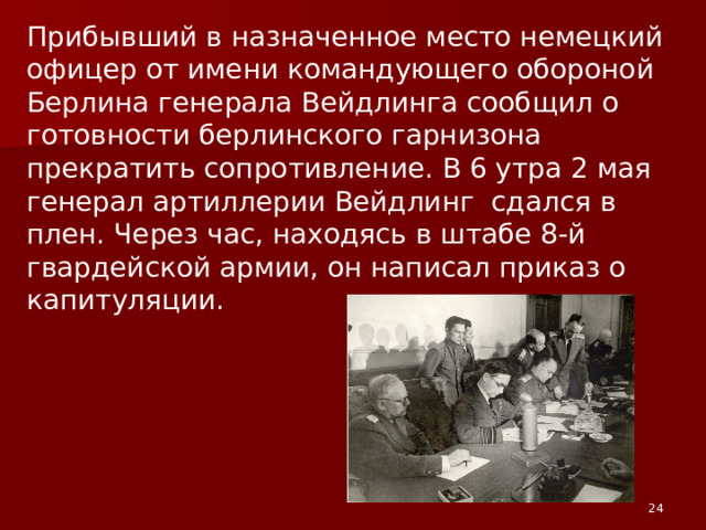 В первом часу ночи 2 мая радиостанциями 1-го Белорусского фронта было получено сообщение на русском языке: «Просим прекратить огонь. Высылаем парламентеров на Потсдамский мост».