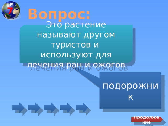 7 Вопрос: Это растение называют другом туристов и используют для лечения ран и ожогов подорожник Продолжение