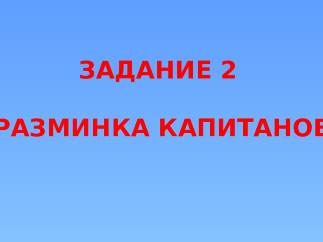 ЗАДАНИЕ 2  «РАЗМИНКА КАПИТАНОВ»