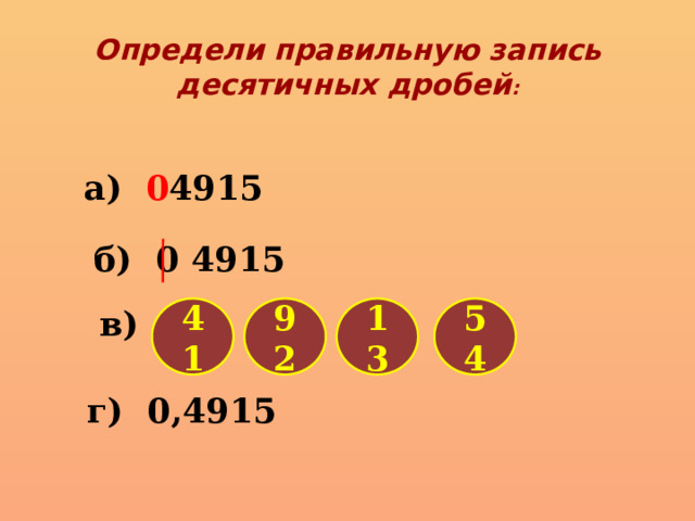 Определи правильную запись десятичных дробей : а) 0 4915 б) 0  4915 в) 41 92 13 54 г) 0,4915