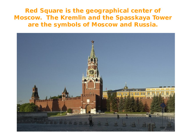 Red Square is the geographical center of Moscow. The Kremlin and the Spasskaya Tower are the symbols of Moscow and Russia.
