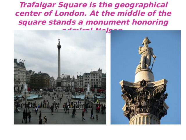 Trafalgar Square is the geographical center of London. At the middle of the square stands a monument honoring admiral Nelson.