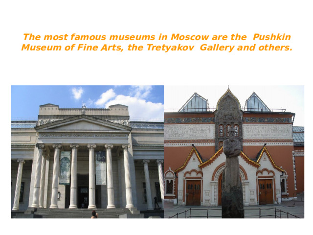 The most famous museums in Moscow are the Pushkin Museum of Fine Arts, the Tretyakov Gallery and others.