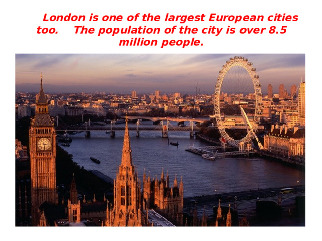 London is one of the largest European cities too. The population of the city is over 8.5 million people.