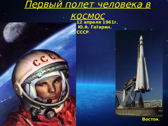 Первый полет человека в космос 12 апреля 1961г.  Ю.А. Гагарин. СССР . Восток .