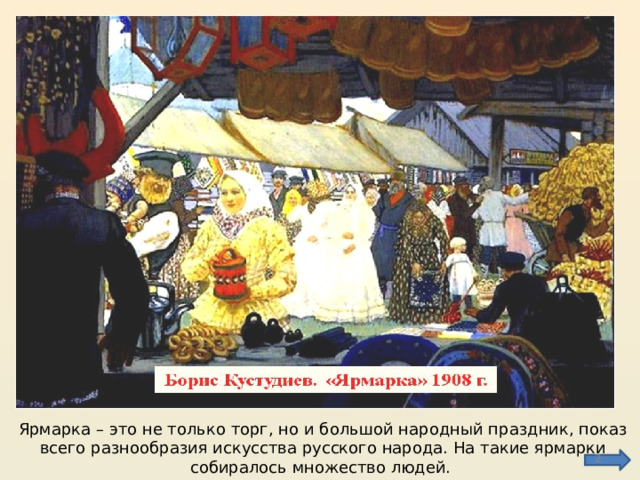 Ярмарка – это не только торг, но и большой народный праздник, показ всего разнообразия искусства русского народа. На такие ярмарки собиралось множество людей.