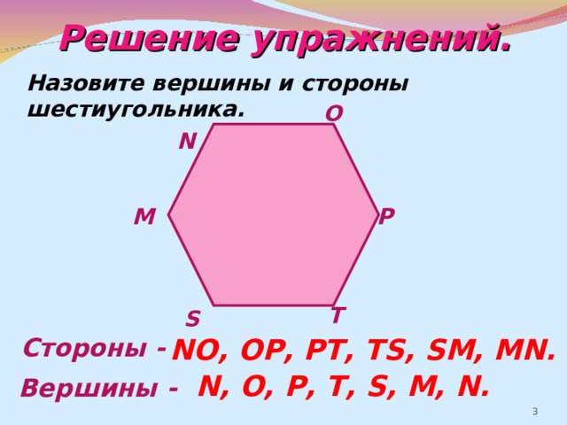 Решение упражнений. Назовите вершины и стороны шестиугольника. O N P M T S Стороны -  NO, OP, PT, TS, SM, MN.  N, O, P, T, S, M, N. Вершины -