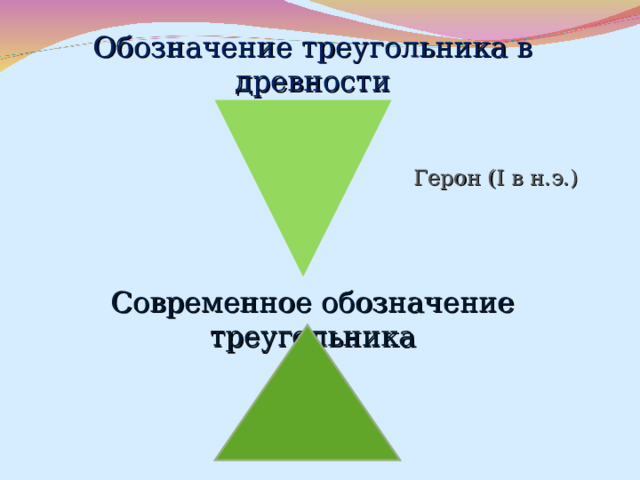 Обозначение треугольника в древности Герон ( I в н.э.) Современное обозначение треугольника