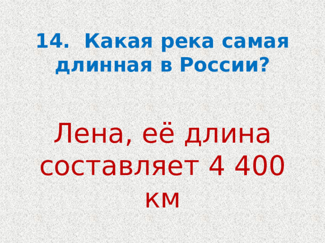 14.  Какая река самая длинная в России? Лена, её длина составляет 4 400 км