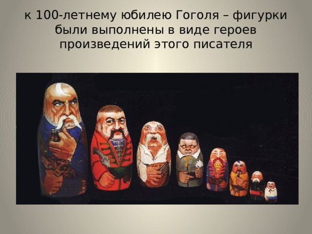 к 100-летнему юбилею Гоголя – фигурки были выполнены в виде героев произведений этого писателя