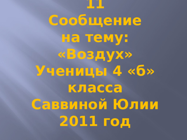 МБОУ Гимназия № 11  Сообщение  на тему:  «Воздух»  Ученицы 4 «б» класса  Саввиной Юлии  2011 год