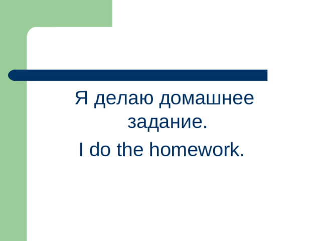 Я делаю домашнее задание. I do the homework.