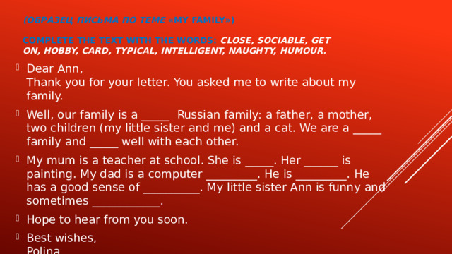 (Образец письма по теме «My Family»)   Complete the text with the words:   close, sociable, get on, hobby, card, typical, intelligent, naughty, humour.