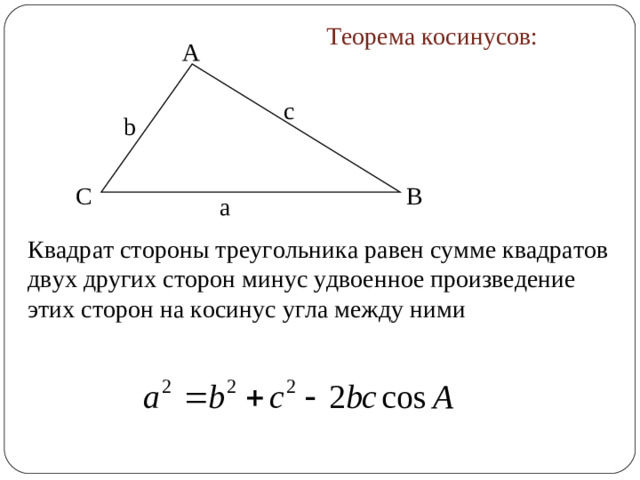 Теорема косинусов: A с b B C а Квадрат стороны треугольника равен сумме квадратов двух других сторон минус удвоенное произведение этих сторон на косинус угла между ними
