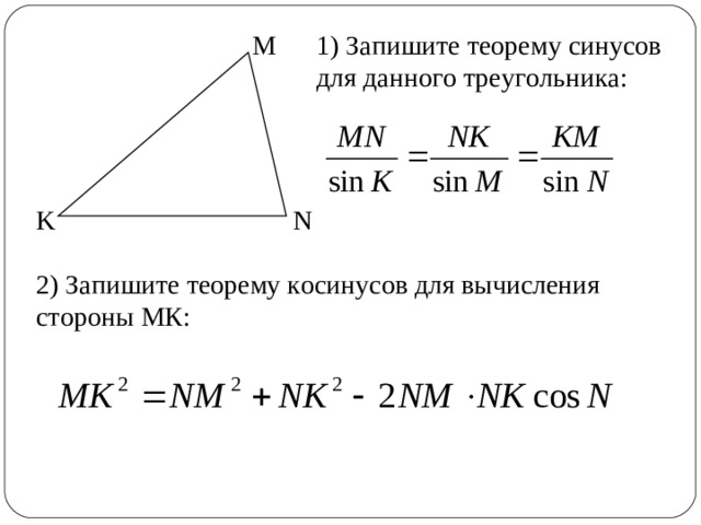 M 1) Запишите теорему синусов для данного треугольника: N K 2) Запишите теорему косинусов для вычисления стороны МК: