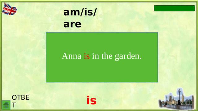 am/is/are Anna … in the garden. Anna is in the garden. ОТВЕТ is