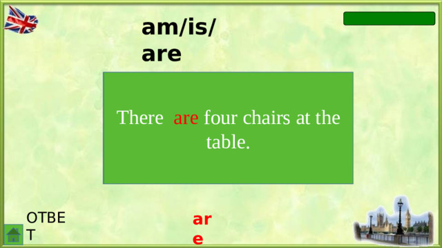 am/is/are There … four chairs at the table. There are four chairs at the table. ОТВЕТ are