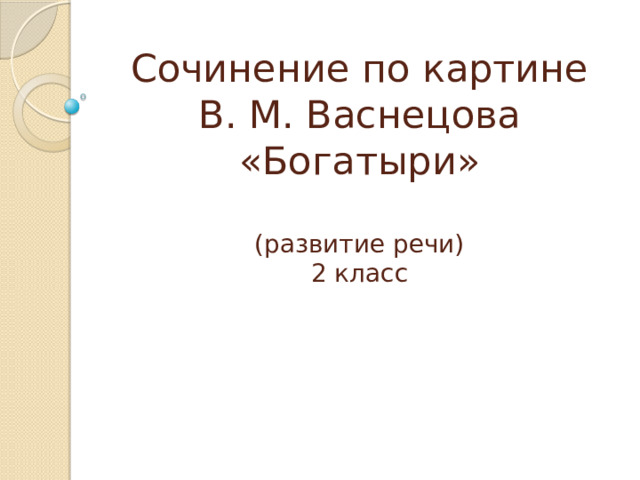 Сочинение по картине В. М. Васнецова «Богатыри»   (развитие речи)  2 класс