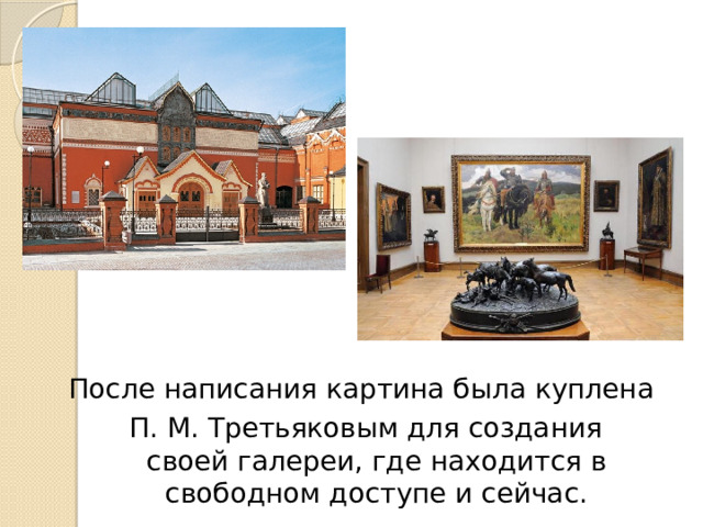 После написания картина была куплена П. М. Третьяковым для создания своей галереи, где находится в свободном доступе и сейчас.